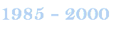 1985 - 2000