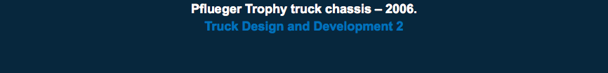 Pflueger Trophy truck chassis – 2006. Truck Design and Development 2