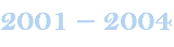 2001 – 2004