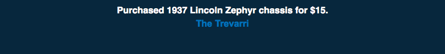 &nbsp;Purchased 1937 Lincoln Zephyr chassis for $15. The Trevarri